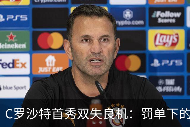 C罗沙特首秀双失良机：罚单下的41岁英雄与泪光